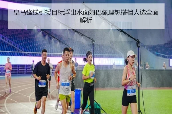 皇马锋线引援目标浮出水面姆巴佩理想搭档人选全面解析