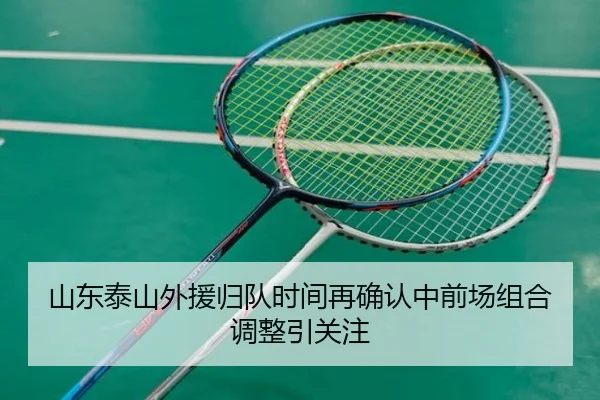 山东泰山外援归队时间再确认中前场组合调整引关注